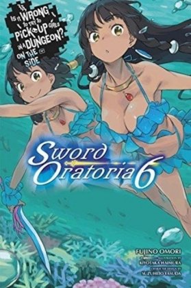 Is It Wrong to Try to Pick Up Girls in a Dungeon? Sword Oratoria, Vol. 6 (light novel) Omori Fujino