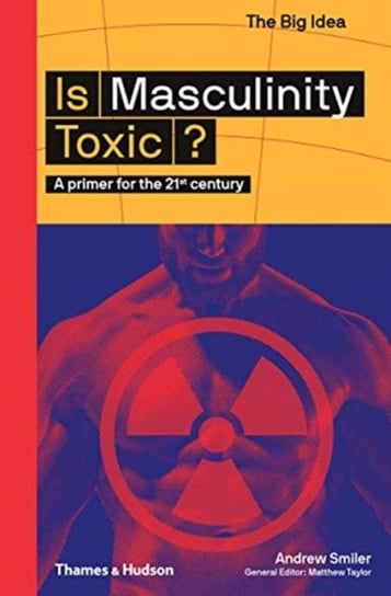 Is Masculinity Toxic? A primer for the 21st century Andrew Smiler
