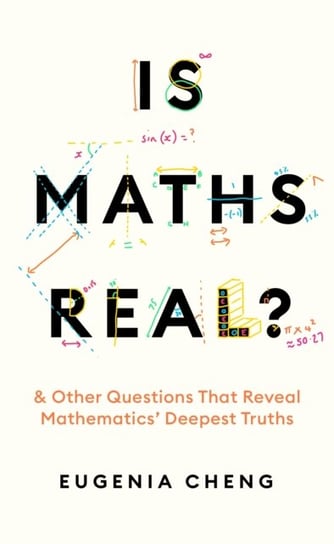 Is Maths Real?: How Simple Questions Lead Us to Mathematics' Deepest Truths Eugenia Cheng