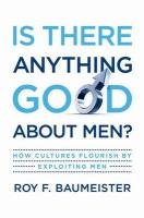 Is There Anything Good about Men?: How Cultures Flourish by Exploiting Men Baumeister Roy F.