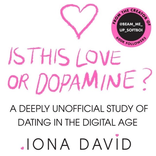 Is This Love or Dopamine? A deeply unofficial study of dating in the digital age David Iona