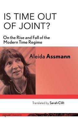 Is Time out of Joint?: On the Rise and Fall of the Modern Time Regime Assmann Aleida