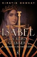 Isabel, la reina guerrera : la facinante historia de Isabel la Católica Downey Kirstin