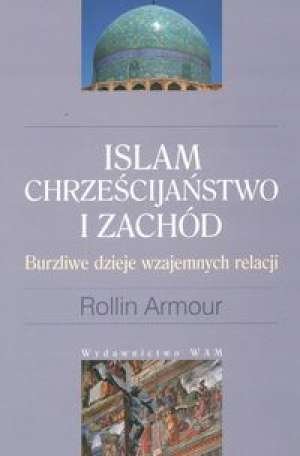 Islam Chrześcijaństwo i Zachód Burzliwe Dzieje Wzajemnych Relacji Armour Rollin