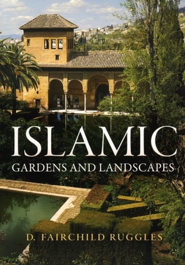 Islamic Gardens and Landscapes D. Fairchild Ruggles