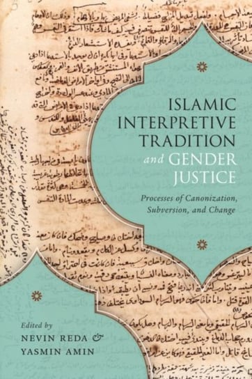 Islamic Interpretive Tradition and Gender Justice. Processes of Canonization, Subversion, and Change Opracowanie zbiorowe