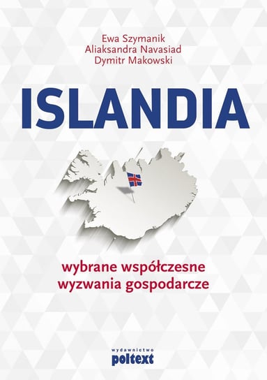 Islandia. Wybrane współczesne wyzwania gospodarcze Szymanik Ewa, Navasiad Aliaksandra, Makowski Dymitr