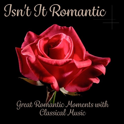 Isn't It Romantic - Easy Listening Most Romantic Songs, Great Romantic Moments with Classical Music, Candle Light Dinner Various Artists