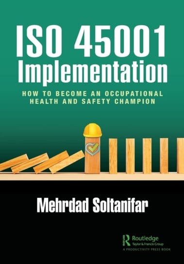 ISO 45001 Implementation. How to Become an Occupational Health and Safety Champion Mehrdad Soltanifar