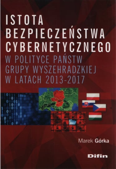 Istota bezpieczeństwa cybernetycznego w polityce państw Grupy Wyszehradzkiej w latach 2013-2017 Górka Marek
