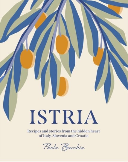 Istria. Recipes and stories from the hidden heart of Italy, Slovenia and Croatia Paola Bacchia