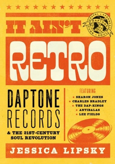 It Aint Retro: Daptone Records and The 21st-Century Soul Revolution Jessica Lipsky