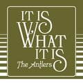 It Is What It Is The Antlers