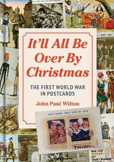 It'll All be Over by Christmas. The First World War in Postcards John Wilton
