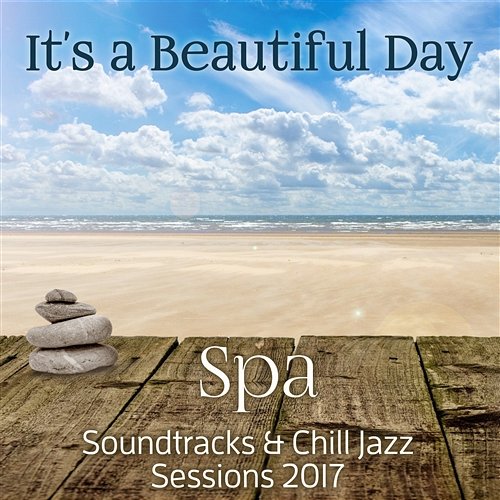 It's a Beautiful Day: Spa Soundtracks & Chill Jazz Sessions 2017, Relaxing Instrumental Smooth Jazz Spa, Soft Background Music, Well Being, Positive Thinking Jazz Relax Academy