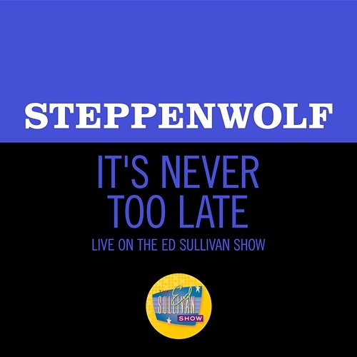 It's Never Too Late Steppenwolf
