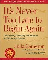 It's Never Too Late to Begin Again: Discovering Creativity and Meaning at Midlife and Beyond Cameron Julia, Lively Emma