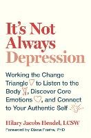 It's Not Always Depression: Working the Change Triangle to Listen to the Body, Discover Core Emotions, and Connect to Your Authentic Self Jacobs Hendel Hilary
