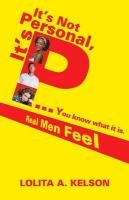 It's Not Personal, It's P..You Know What It Is.: Real Men Feel Kelson Lolita A.
