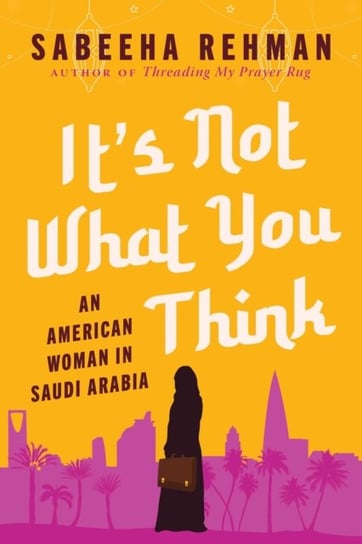 It's Not What You Think: An American Woman in Saudi Arabia Skyhorse Publishing