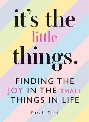 It's the Little Things: Finding the Joy in the Small Things in Life Ford Sarah