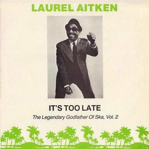 It's Too Late: The Legendary Godfather of Ska Vol. 2 Laurel Aitken