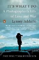 It's What I Do: A Photographer's Life of Love and War Addario Lynsey