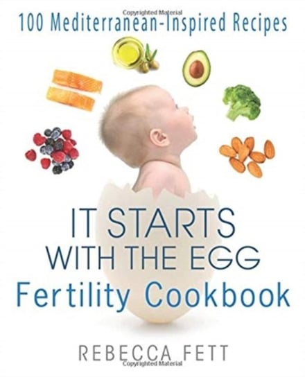 It Starts with the Egg Fertility Cookbook: 100 Mediterranea. Inspired Recipes Fett Rebecca