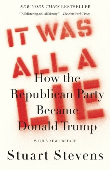 It Was All a Lie: How the Republican Party Became Donald Trump Stuart Stevens