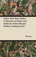 Italian Style Pasta Dishes - A Selection of Classic and Authentic Italian Recipes (Italian Cooking Series) Various