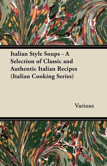 Italian Style Soups - A Selection of Classic and Authentic Italian Recipes (Italian Cooking Series) Various