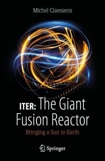 ITER. The Giant Fusion Reactor. Bringing a Sun to Earth Michel Claessens