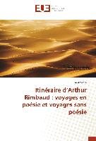 Itinéraire d'Arthur Rimbaud : voyages en poésie et voyages sans poésie Amenta Elsa