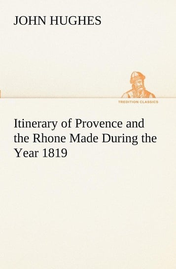 Itinerary of Provence and the Rhone Made During the Year 1819 Hughes John