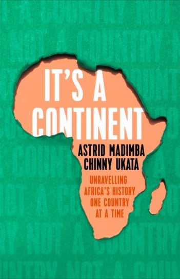 Its a Continent: Unravelling Africas history one country at a time Astrid Madimba, Chinny Ukata