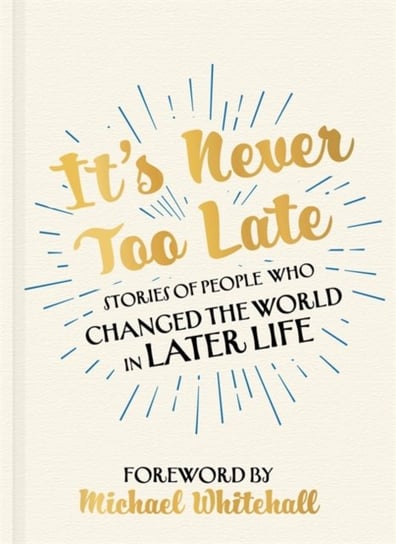 Its Never Too Late: The Joe Biden Effect - Stories of People Who Changed the World in Later Life - Opracowanie zbiorowe