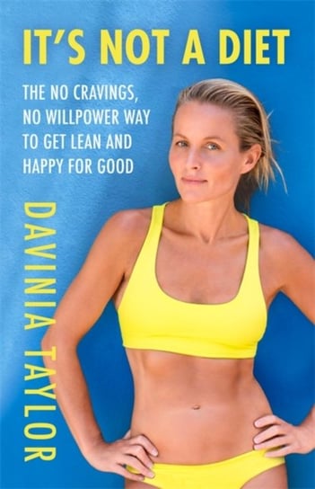 Its Not A Diet: the no cravings, no willpower way to get lean and happy for good Davinia Taylor