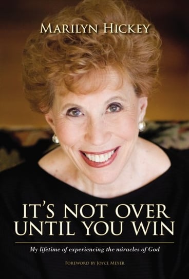 Its Not Over Until You Win: My Lifetime of Experiencing the Miracles of God Marilyn Hickey