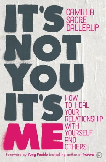 Its Not You, Its Me: How to Heal Your Relationship with Yourself and Others Camilla Sacre-Dallerup