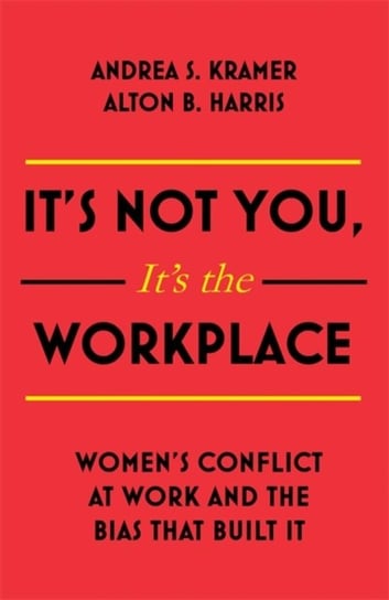 Its Not You, Its the Workplace: Womens Conflict at Work and the Bias that Built it Alton B. Harris, Andrea S. Kramer