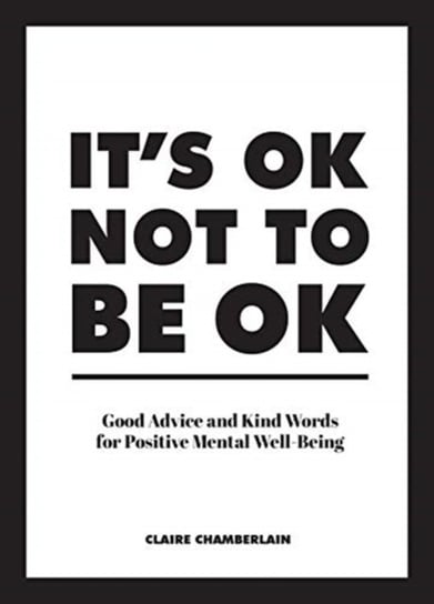 Its Ok Not To Be Ok: Good Advice And Kind Words For Positive Mental Well-Being Claire Chamberlain