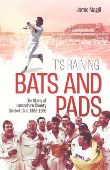 Its Raining Bats and Pads: The Story of Lancashire County Cricket Club 1988-1996 Jamie Magill