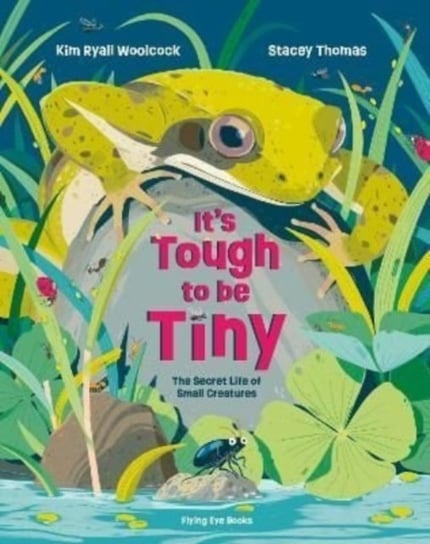 Its Tough to be Tiny: The secret life of small creatures Kim Ryall Woolcock