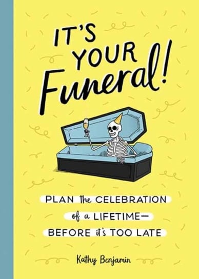 Its Your Funeral: Plan the Celebration of a Lifetime--Before Its Too Late Benjamin Kathy