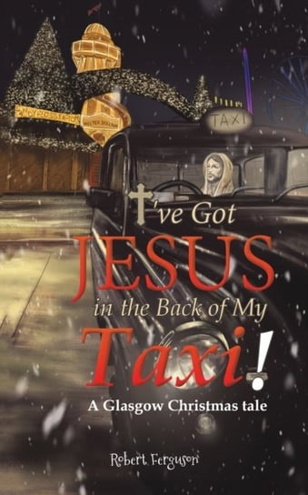 Ive got Jesus in the Back of my Taxi!. A Glasgow Christmas tale Ferguson Robert