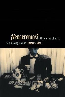 iVenceremos?: The Erotics of Black Self-making in Cuba Jafari S. Allen