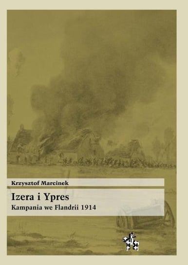 Izera i Ypres. Kampania we Flandrii 1914 Marcinek Krzysztof