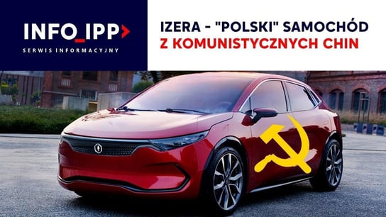 Izera - "polski" samochód z komunistycznych Chin | Serwis informacyjny IPPTV 2022.11.17 - Idź Pod Prąd Nowości - podcast Opracowanie zbiorowe