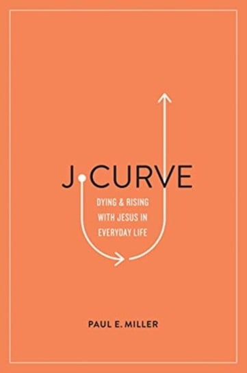 J-Curve: Dying and Rising with Jesus in Everyday Life Miller Paul E.