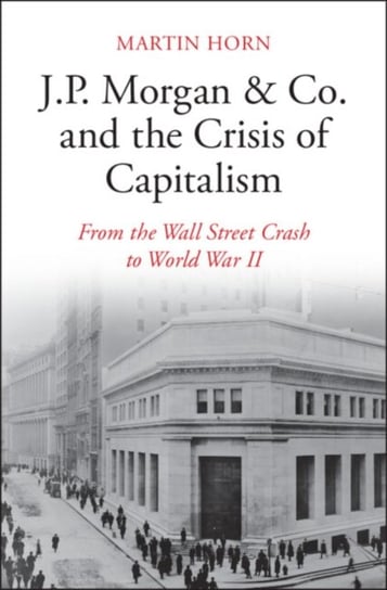J.P. Morgan & Co. and the Crisis of Capitalism. From the Wall Street Crash to World War II Opracowanie zbiorowe